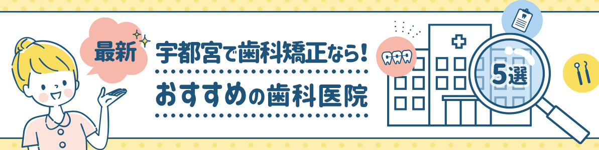 【最新】宇都宮で歯科矯正なら！歯科矯正でおすすめの歯医者5選